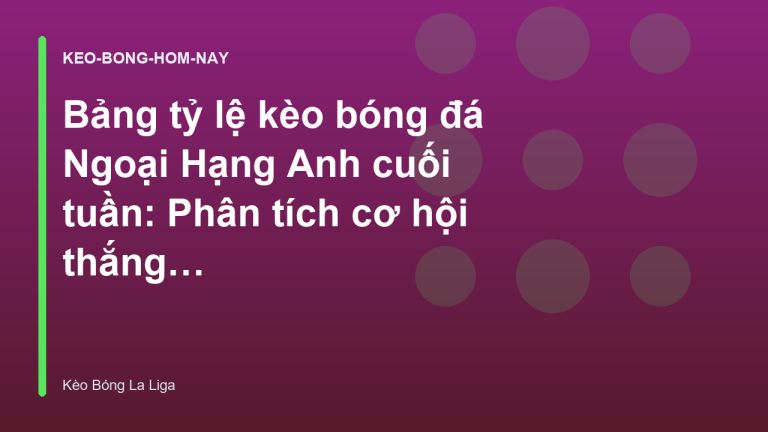 Bảng tỷ lệ kèo bóng đá Ngoại Hạng Anh cuối tuần: Phân tích cơ hội thắng kèo | Kèo Bóng La Liga