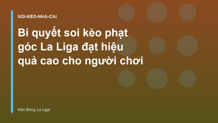 Bí quyết soi kèo phạt góc La Liga đạt hiệu quả cao cho người chơi