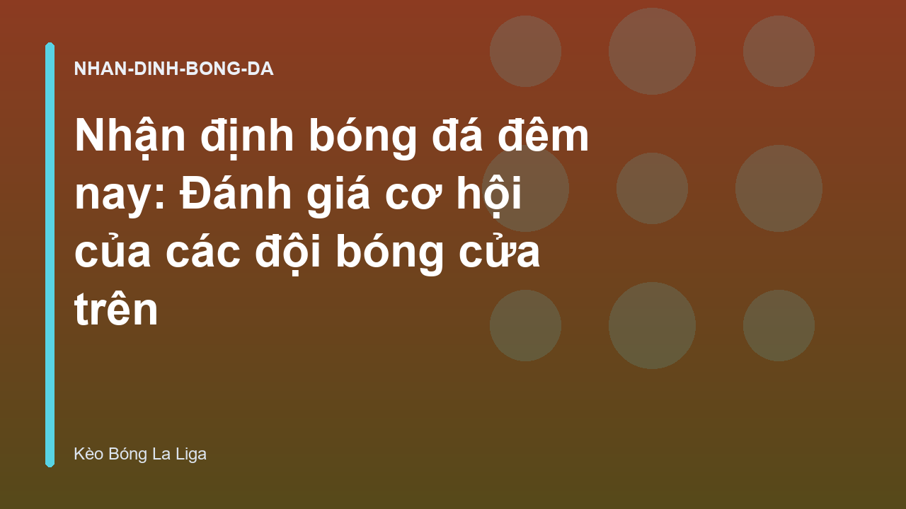 Nhận định bóng đá đêm nay: Đánh giá cơ hội của các đội bóng cửa trên