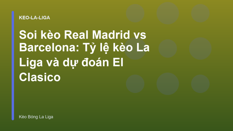 Soi kèo Real Madrid vs Barcelona: Tỷ lệ kèo La Liga và dự đoán El Clasico